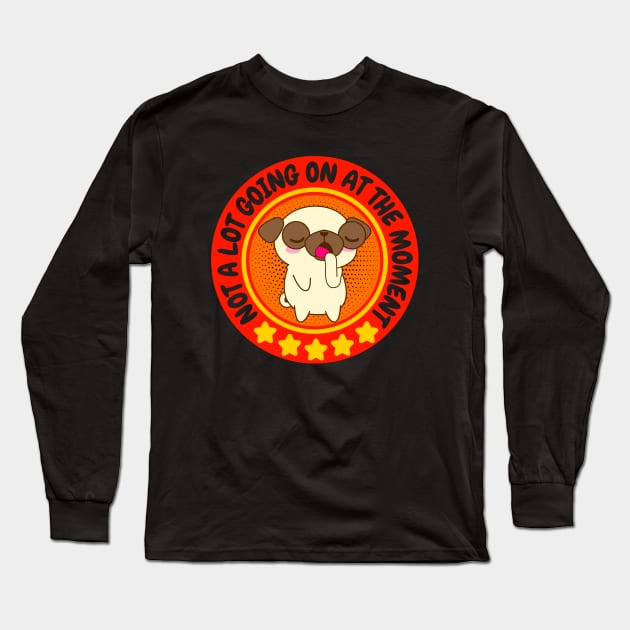 NOT A LOT GOING ON AT THE MOMENT FUNNY BORED CUTE KAWAII PUPPY DOG PUG LOVER Long Sleeve T-Shirt by CoolFactorMerch